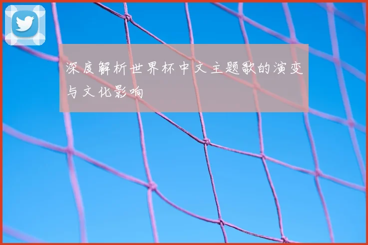 深度解析世界杯中文主题歌的演变与文化影响