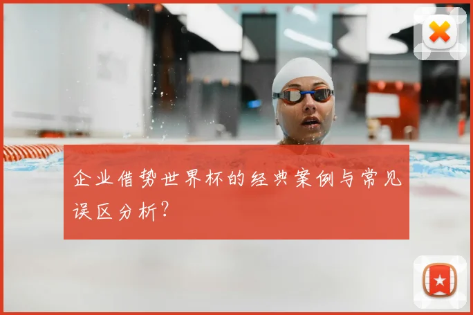 企业借势世界杯的经典案例与常见误区分析?