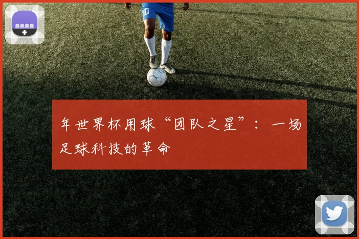 年世界杯用球“团队之星”：一场足球科技的革命