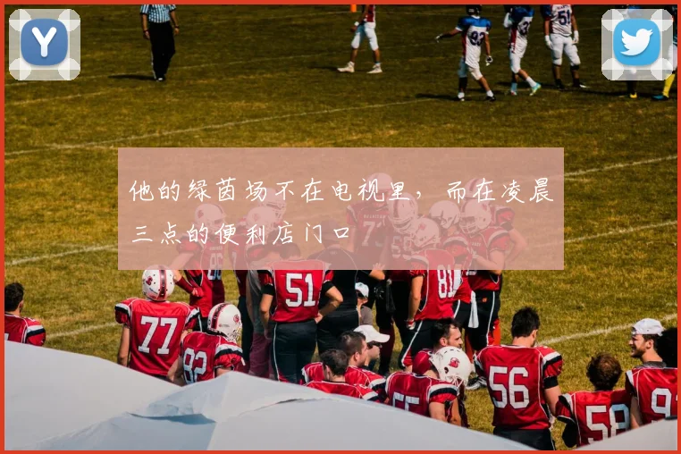 他的绿茵场不在电视里,而在凌晨三点的便利店门口