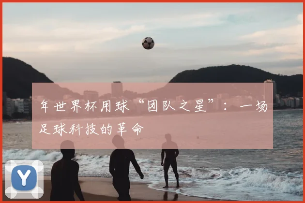 年世界杯用球“团队之星”：一场足球科技的革命