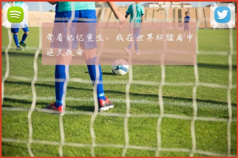 带着记忆重生，我在世界杯赌局中逆天改命