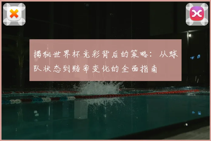 揭秘世界杯竞彩背后的策略：从球队状态到赔率变化的全面指南