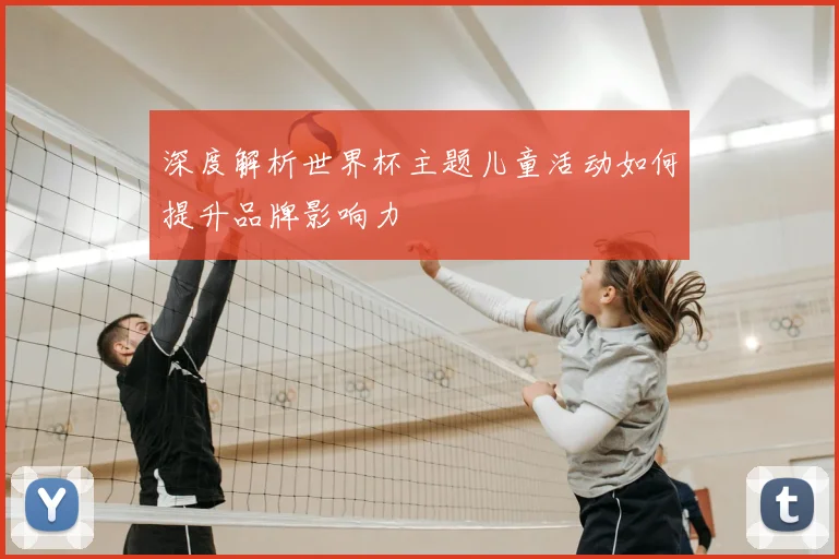 深度解析世界杯主题儿童活动如何提升品牌影响力